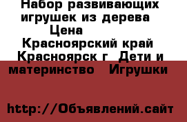 Набор развивающих игрушек из дерева › Цена ­ 1 500 - Красноярский край, Красноярск г. Дети и материнство » Игрушки   